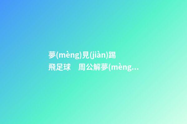 夢(mèng)見(jiàn)踢飛足球　周公解夢(mèng)之夢(mèng)到踢飛足球